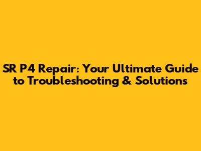 SR P4 Repair: Your Ultimate Guide to Troubleshooting & Solutions