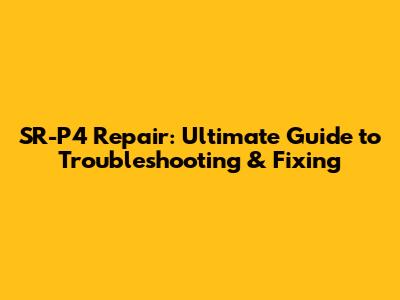 SR-P4 Repair: Ultimate Guide to Troubleshooting & Fixing