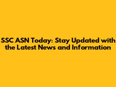 SSC ASN Today: Stay Updated with the Latest News and Information
