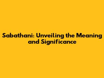 Sabathani: Unveiling the Meaning and Significance
