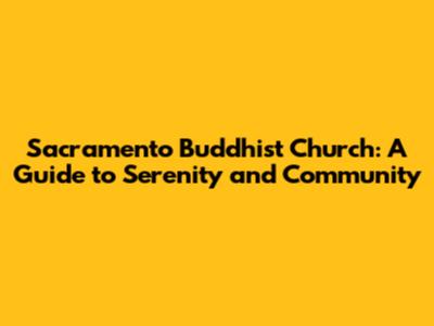 Sacramento Buddhist Church: A Guide to Serenity and Community