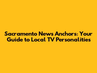 Sacramento News Anchors: Your Guide to Local TV Personalities