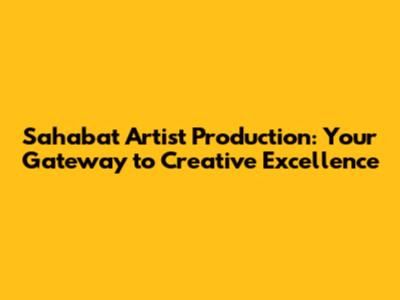 Sahabat Artist Production: Your Gateway to Creative Excellence