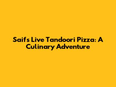 Saif's Live Tandoori Pizza: A Culinary Adventure