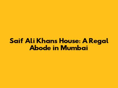 Saif Ali Khan's House: A Regal Abode in Mumbai