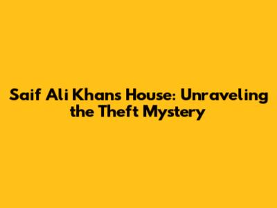 Saif Ali Khan's House: Unraveling the Theft Mystery