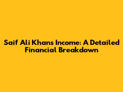 Saif Ali Khan's Income: A Detailed Financial Breakdown
