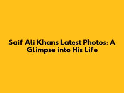 Saif Ali Khan's Latest Photos: A Glimpse into His Life