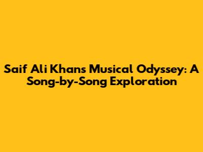 Saif Ali Khan's Musical Odyssey: A Song-by-Song Exploration