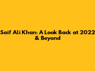 Saif Ali Khan: A Look Back at 2022 & Beyond