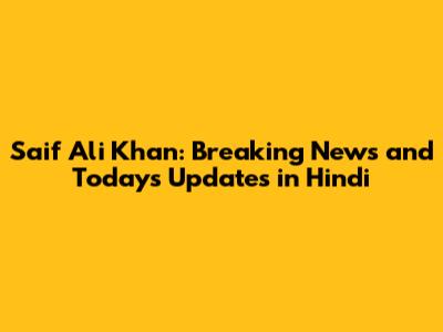 Saif Ali Khan: Breaking News and Today's Updates in Hindi