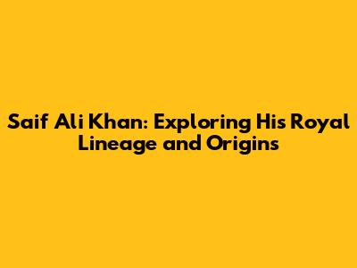 Saif Ali Khan: Exploring His Royal Lineage and Origins