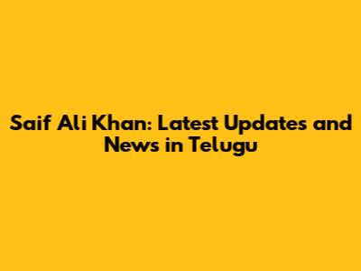 Saif Ali Khan: Latest Updates and News in Telugu