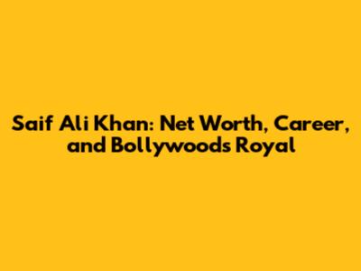 Saif Ali Khan: Net Worth, Career, and Bollywood's Royal