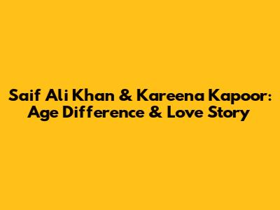 Saif Ali Khan & Kareena Kapoor: Age Difference & Love Story