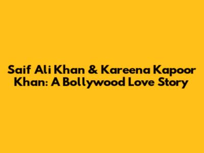 Saif Ali Khan & Kareena Kapoor Khan: A Bollywood Love Story