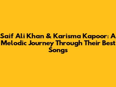 Saif Ali Khan & Karisma Kapoor: A Melodic Journey Through Their Best Songs