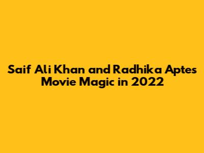 Saif Ali Khan and Radhika Apte's Movie Magic in 2022