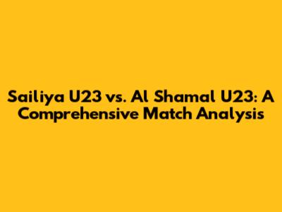 Sailiya U23 vs. Al Shamal U23: A Comprehensive Match Analysis