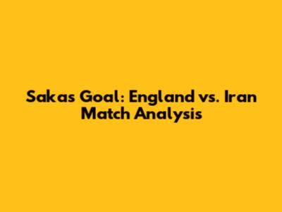 Saka's Goal: England vs. Iran Match Analysis