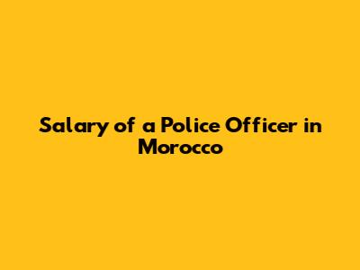 Salary of a Police Officer in Morocco