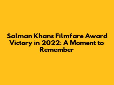 Salman Khan's Filmfare Award Victory in 2022: A Moment to Remember