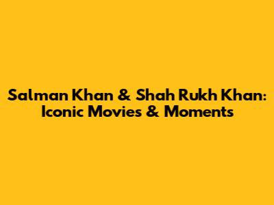Salman Khan & Shah Rukh Khan: Iconic Movies & Moments