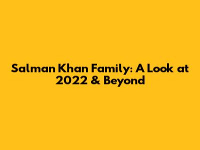 Salman Khan Family: A Look at 2022 & Beyond
