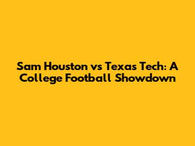 Sam Houston vs Texas Tech: A College Football Showdown
