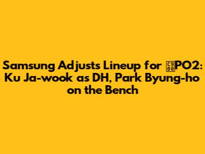 Samsung Adjusts Lineup for 준PO2: Ku Ja-wook as DH, Park Byung-ho on the Bench
