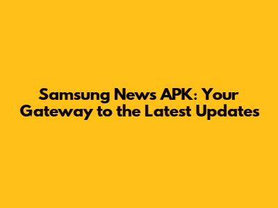 Samsung News APK: Your Gateway to the Latest Updates