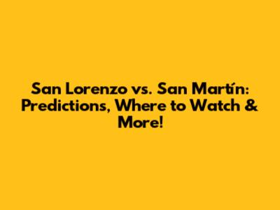 San Lorenzo vs. San Martín: Predictions, Where to Watch & More!