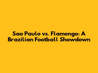Sao Paulo vs. Flamengo: A Brazilian Football Showdown