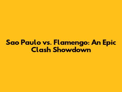 Sao Paulo vs. Flamengo: An Epic Clash Showdown