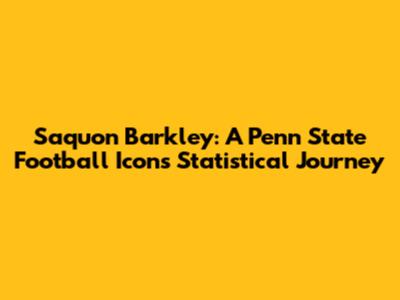 Saquon Barkley: A Penn State Football Icon's Statistical Journey