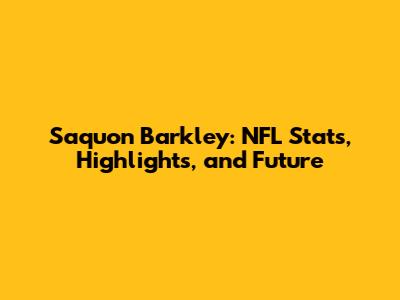 Saquon Barkley: NFL Stats, Highlights, and Future