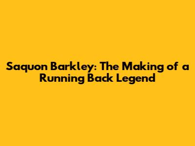 Saquon Barkley: The Making of a Running Back Legend