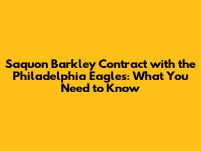 Saquon Barkley Contract with the Philadelphia Eagles: What You Need to Know