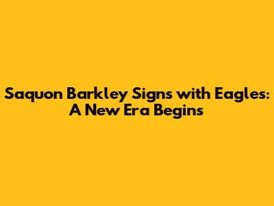Saquon Barkley Signs with Eagles: A New Era Begins