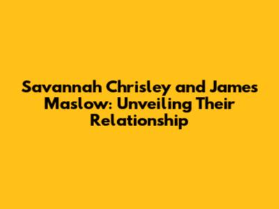 Savannah Chrisley and James Maslow: Unveiling Their Relationship