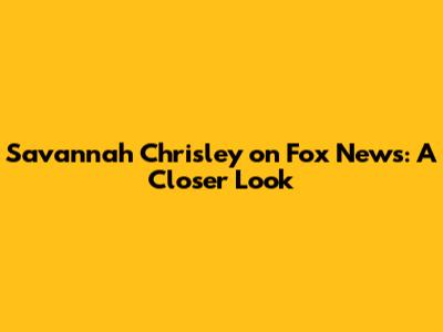 Savannah Chrisley on Fox News: A Closer Look