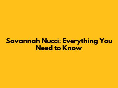 Savannah Nucci: Everything You Need to Know