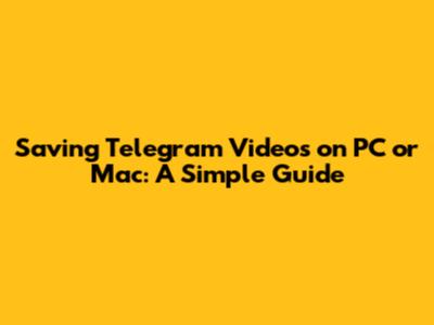Saving Telegram Videos on PC or Mac: A Simple Guide