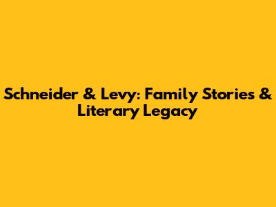 Schneider & Levy: Family Stories & Literary Legacy