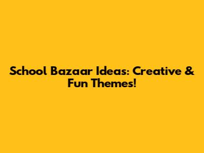 School Bazaar Ideas: Creative & Fun Themes!