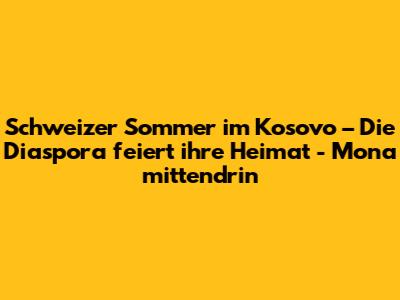 Schweizer Sommer im Kosovo – Die Diaspora feiert ihre Heimat - Mona mittendrin