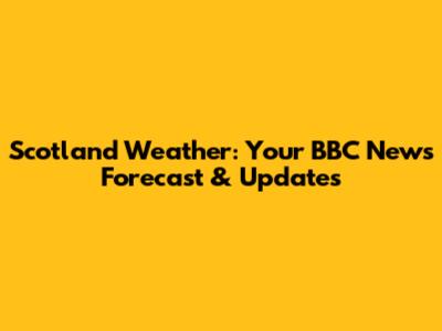 Scotland Weather: Your BBC News Forecast & Updates