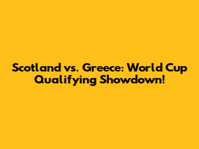 Scotland vs. Greece: World Cup Qualifying Showdown!