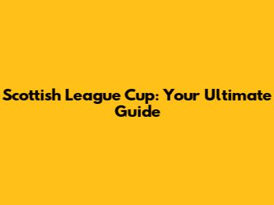 Scottish League Cup: Your Ultimate Guide