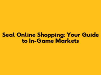 Seal Online Shopping: Your Guide to In-Game Markets